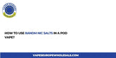 How to Use RandM Nic Salts in a Pod Vape?